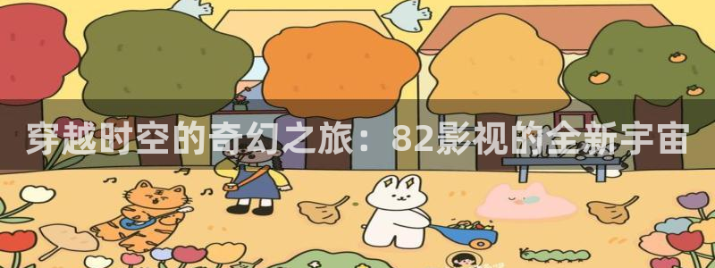 星辰影院最新：穿越时空的奇幻之旅：82影视的全新宇宙